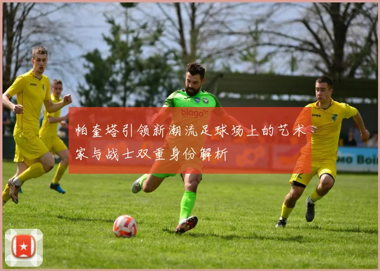 帕奎塔引领新潮流足球场上的艺术家与战士双重身份解析